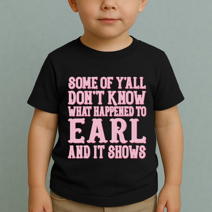 Some Of Yall Dont Know What Happened To Earl And It Shows Toddler T-Shirt