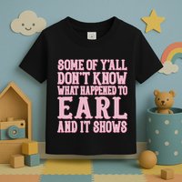 Some Of Yall Dont Know What Happened To Earl And It Shows Toddler T-Shirt