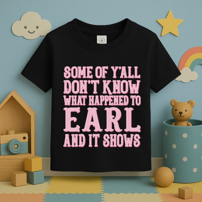 Some Of Yall Dont Know What Happened To Earl And It Shows Toddler T-Shirt