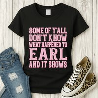 Some Of Yall Dont Know What Happened To Earl And It Shows Womens T-Shirt
