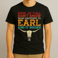 Some Of Y’All Don’T Know What Happened To Earl And It Shows T-Shirt