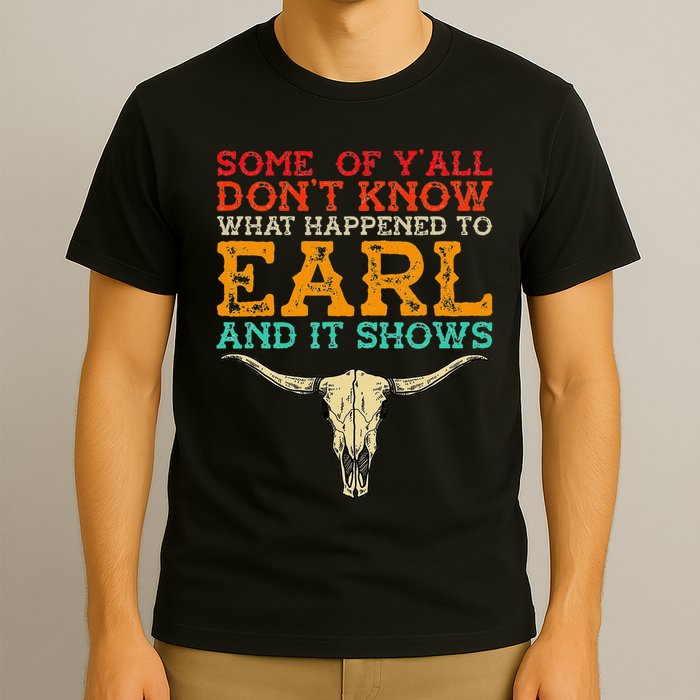 Some Of Y’All Don’T Know What Happened To Earl And It Shows T-Shirt