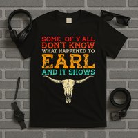 Some Of Y’All Don’T Know What Happened To Earl And It Shows T-Shirt