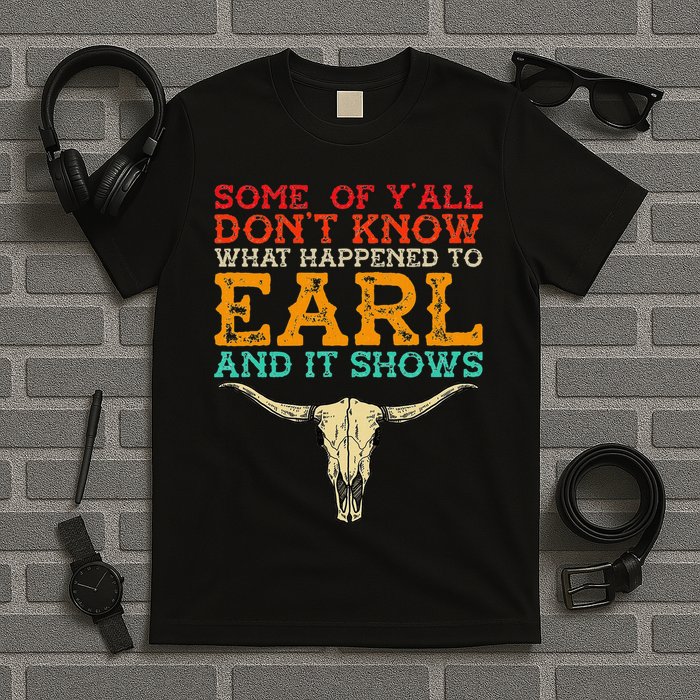 Some Of Y’All Don’T Know What Happened To Earl And It Shows T-Shirt