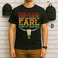 Some Of Y’All Don’T Know What Happened To Earl And It Shows T-Shirt