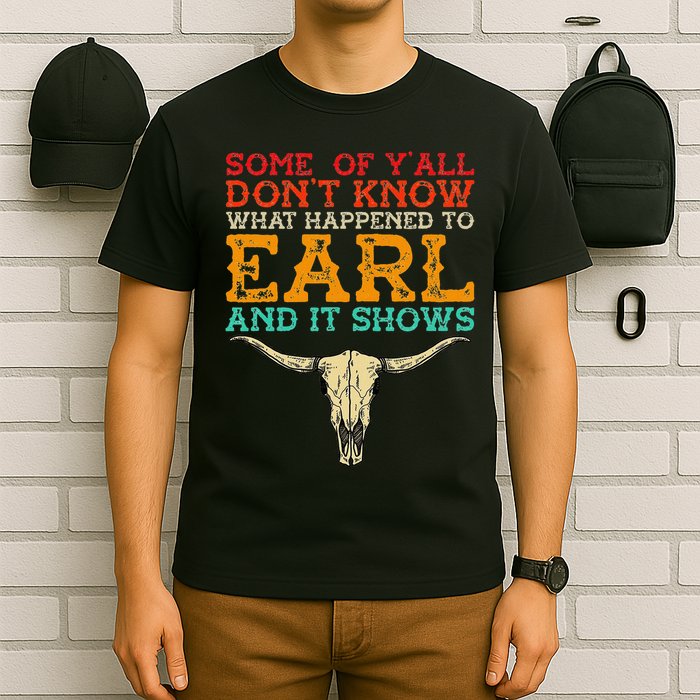 Some Of Y’All Don’T Know What Happened To Earl And It Shows T-Shirt