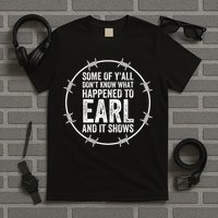 Some Of Yall Dont Know What Happened To Earl And It Shows T-Shirt