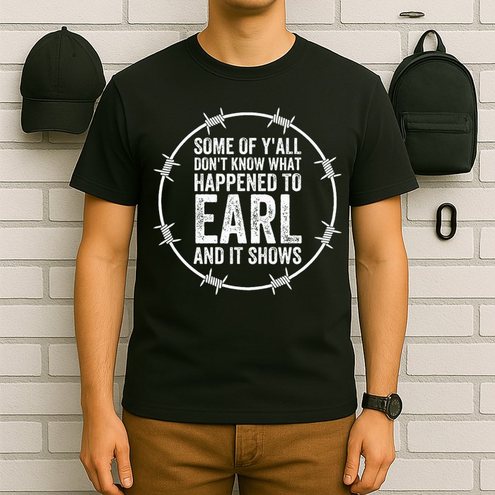 Some Of Yall Dont Know What Happened To Earl And It Shows T-Shirt