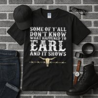 Some Of Y'all Don't Know What Happened To Earl And It Shows Tall T-Shirt