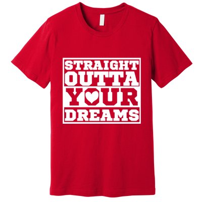 Straight Outta Your Dreams Premium T-Shirt