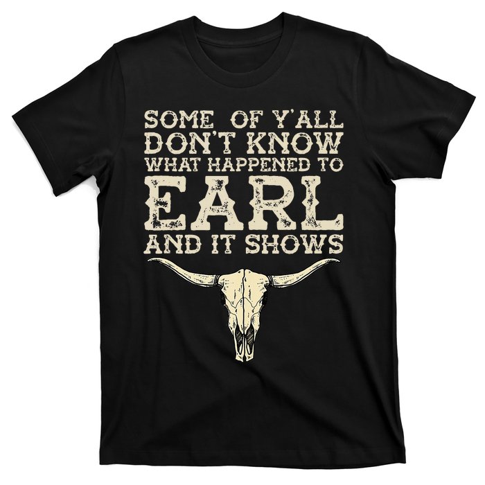 Some Of You Don’T Know What Happened To Earl And It Shows T-Shirt