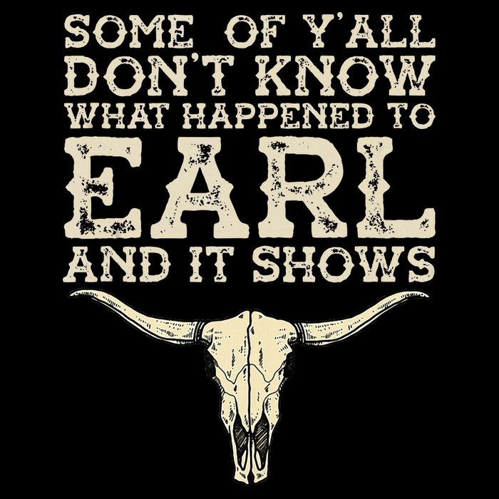 Some Of You Don’T Know What Happened To Earl And It Shows Poster
