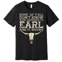 Some Of You Don’T Know What Happened To Earl And It Shows Premium T-Shirt