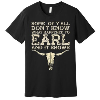 Some Of You Don’T Know What Happened To Earl And It Shows Premium T-Shirt