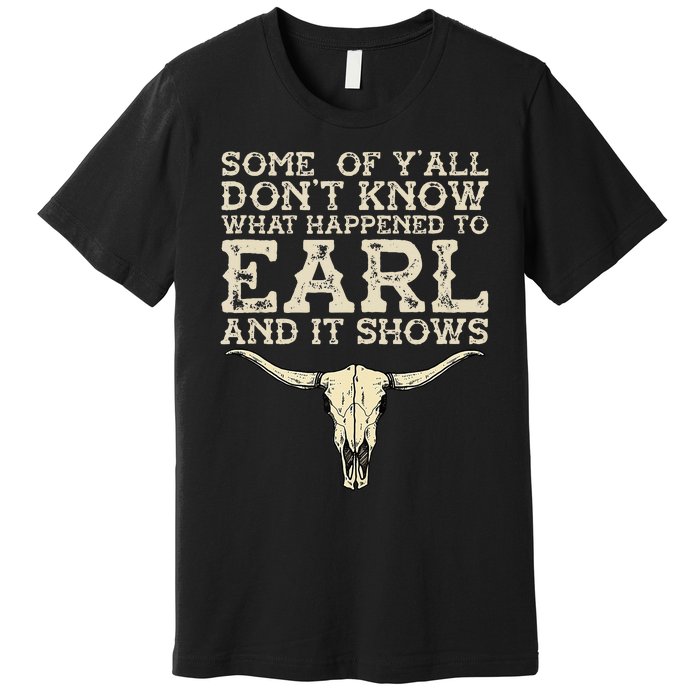 Some Of You Don’T Know What Happened To Earl And It Shows Premium T-Shirt