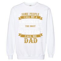 Some People Call Me A Engineer The Most Important Call Me Dad Gifts Garment-Dyed Sweatshirt