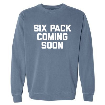 Six Pack Coming Soon Cute Gift Funny Saying Cool Gym Workout Gift Garment-Dyed Sweatshirt