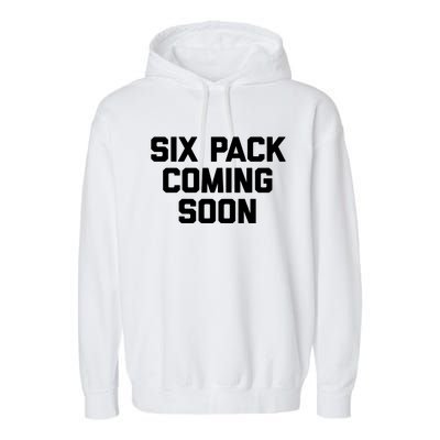 Six Pack Coming Soon Cute Gift Funny Saying Cool Gym Workout Gift Garment-Dyed Fleece Hoodie