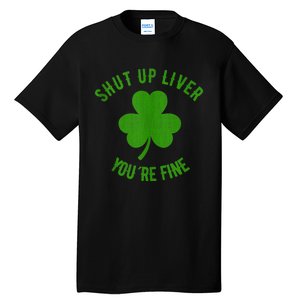 St Patricks Day Shamrock Lover Beer Drinking Shut Up Liver Youre Fine Gift Tall T-Shirt