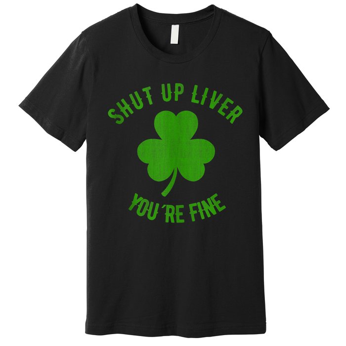 St Patricks Day Shamrock Lover Beer Drinking Shut Up Liver Youre Fine Gift Premium T-Shirt