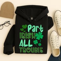 St Patricks Day Part Irish All Trouble Hoodie
