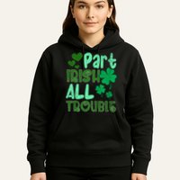 St Patricks Day Part Irish All Trouble Hoodie