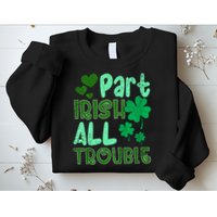 St Patricks Day Part Irish All Trouble Sweatshirt