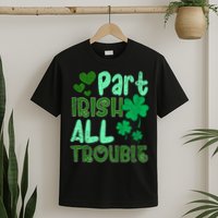St Patricks Day Part Irish All Trouble T-Shirt