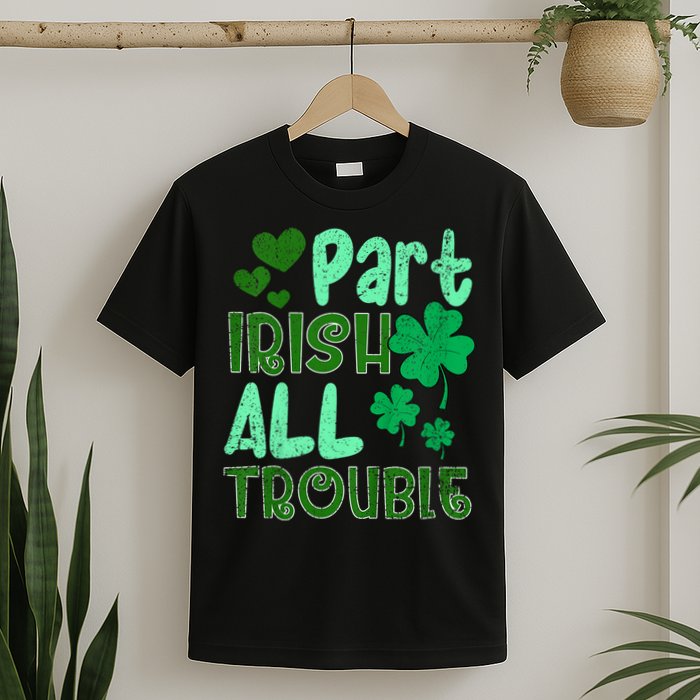 St Patricks Day Part Irish All Trouble T-Shirt