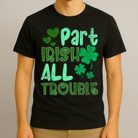 St Patricks Day Part Irish All Trouble T-Shirt