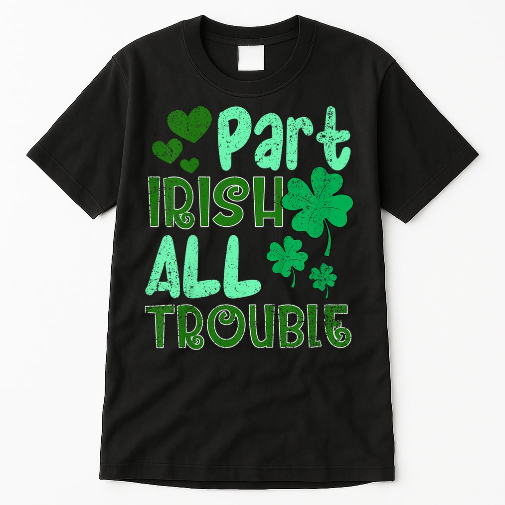 St Patricks Day Part Irish All Trouble Tall T-Shirt