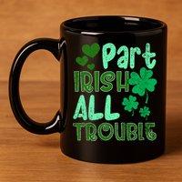 St Patricks Day Part Irish All Trouble 11oz C Handle Ceramic Mug