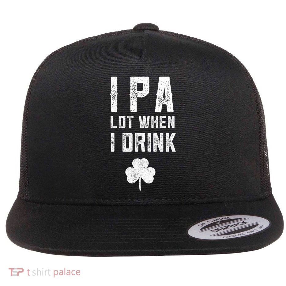 St Patricks Day Ipa Lot When I Drink Beer Funny Drinking Gift Flat Bill Trucker Hat