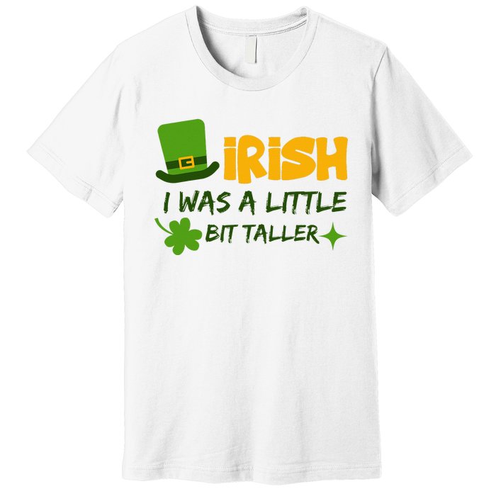 Saint Patrick's Day Ireland Irish I Was A Little Bit Taller Premium T-Shirt