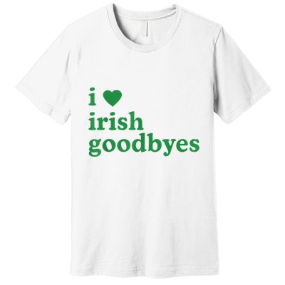 St Patricks Day I Love Irish Goodbyes I Heart Irish Goodbyes Premium T-Shirt