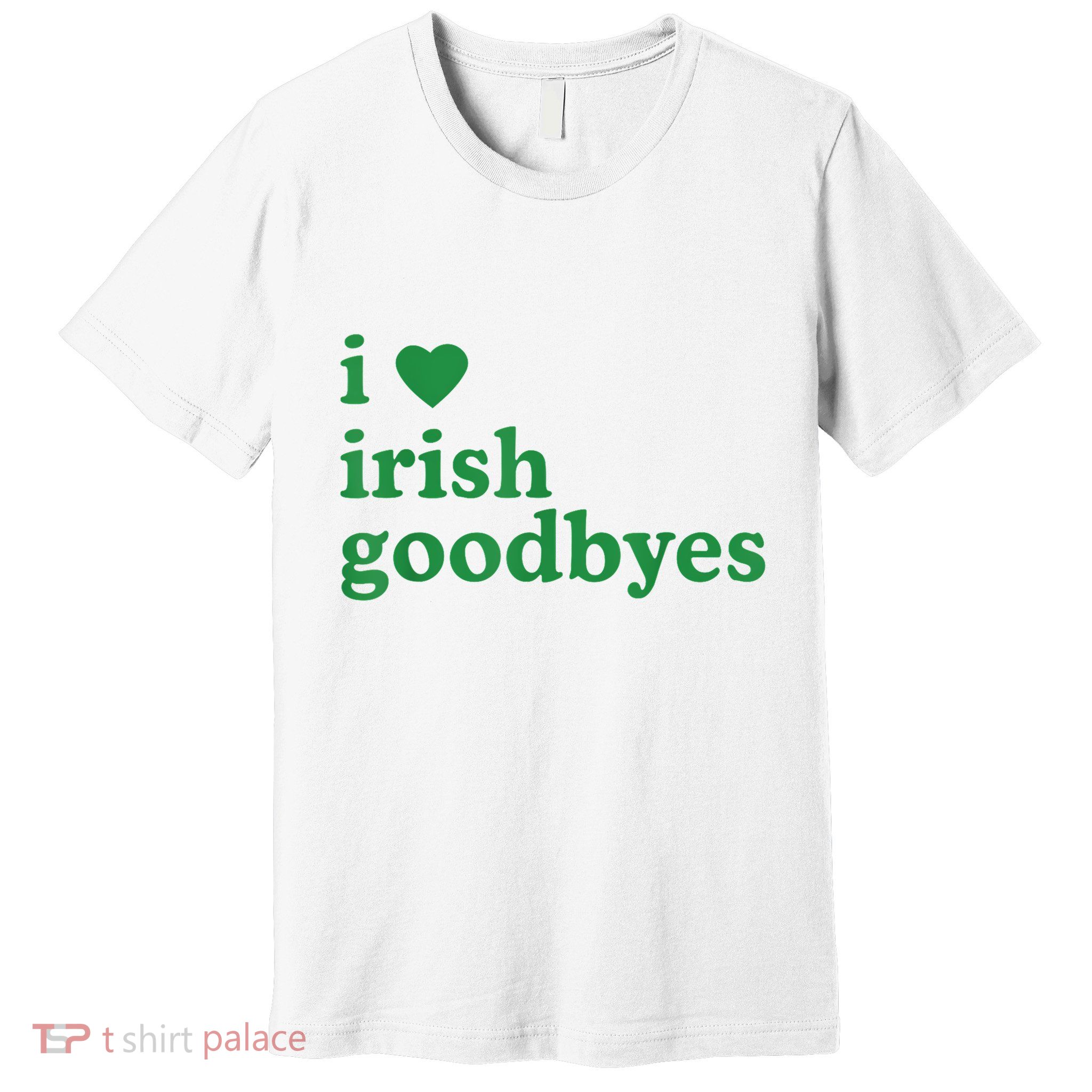 St Patricks Day I Love Irish Goodbyes I Heart Irish Goodbyes Premium T-Shirt
