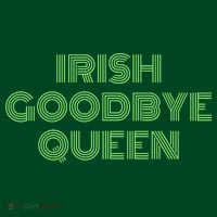 St Patricks Day Irish Goodbye Queen Performance Shirt