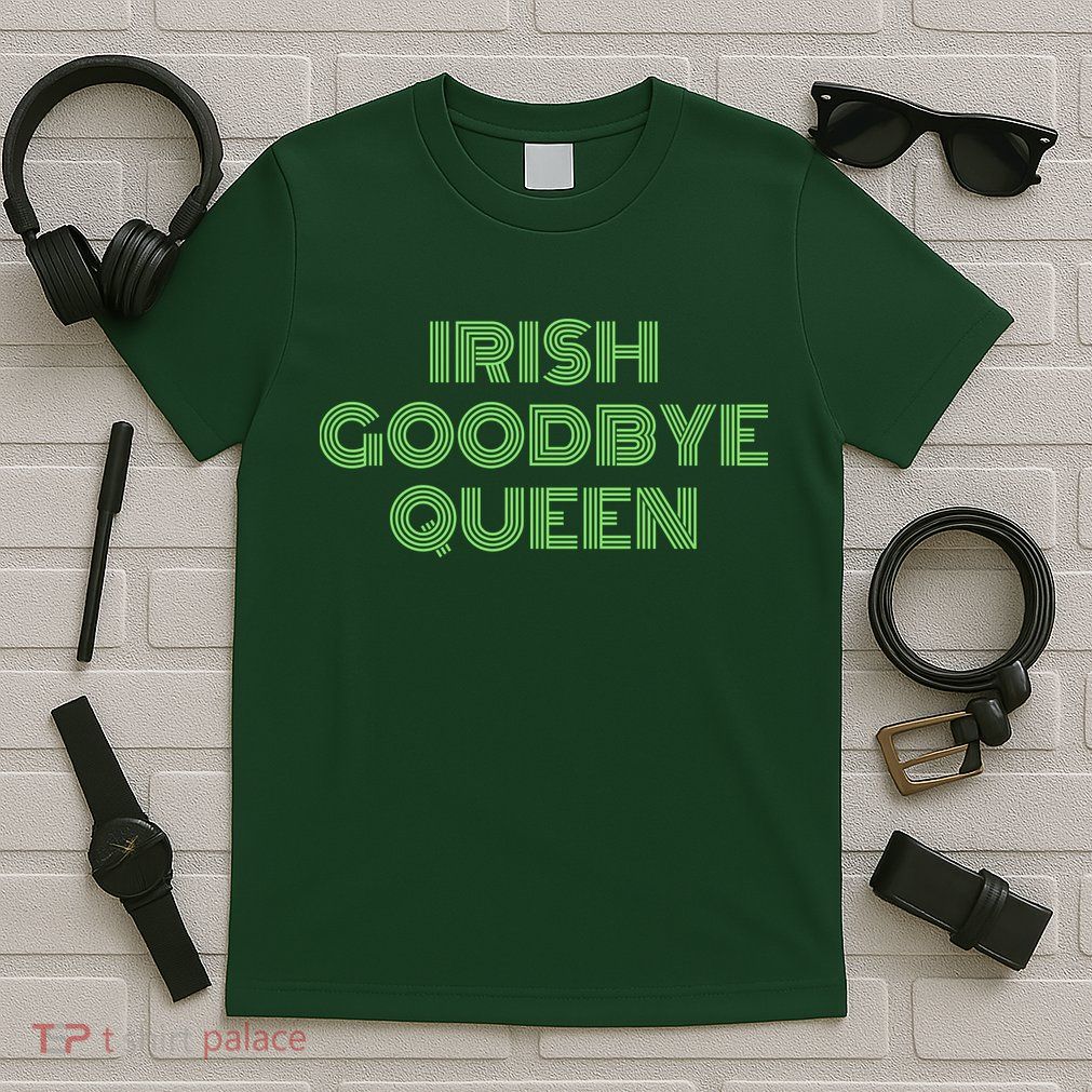 St Patricks Day Irish Goodbye Queen T-Shirt