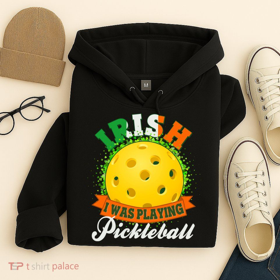 St Patricks Day Irish I Was Playing Pickleball Hoodie