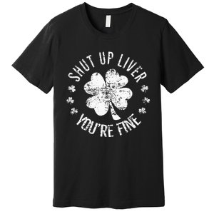 St Patricks Day Shut Up Liver Youre Fine Premium T-Shirt