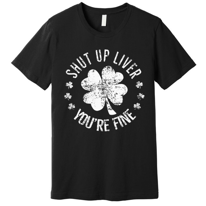 St Patricks Day Shut Up Liver Youre Fine Premium T-Shirt