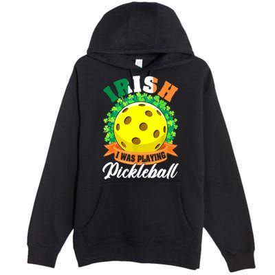 St Patricks Day Irish I Was Playing Pickleball Ball Shamrock Gift Premium Pullover Hoodie