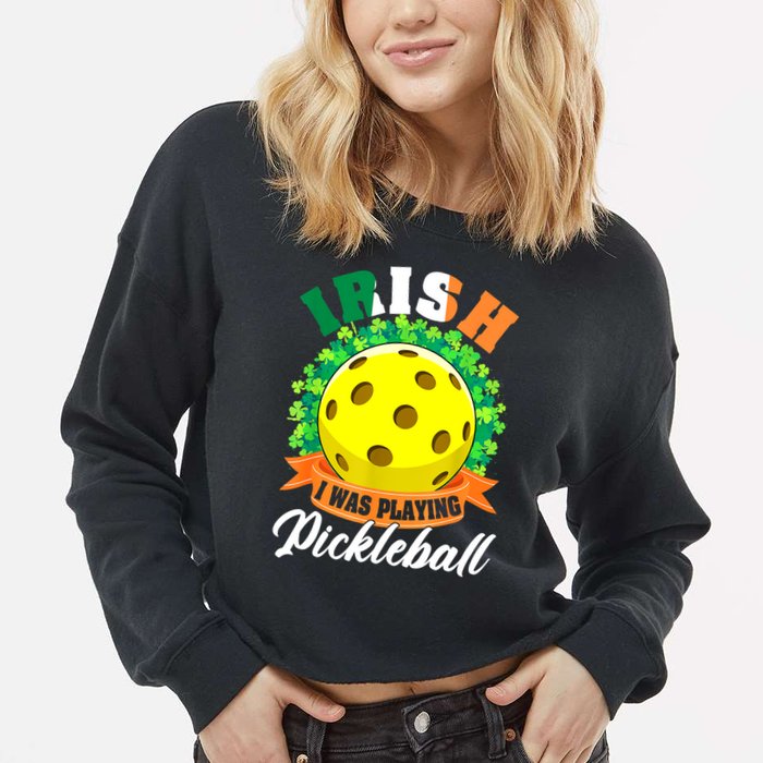 St Patricks Day Irish I Was Playing Pickleball Ball Shamrock Gift Cropped Pullover Crew