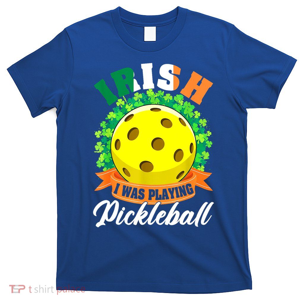St Patricks Day Irish I Was Playing Pickleball Ball Shamrock Gift T-Shirt