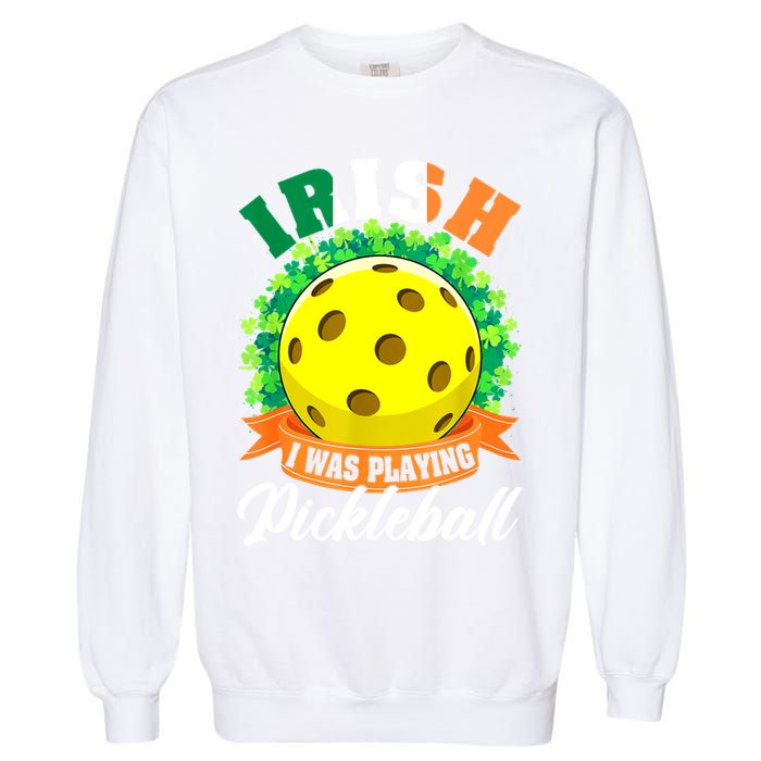 St Patricks Day Irish I Was Playing Pickleball Ball Shamrock Gift Garment-Dyed Sweatshirt