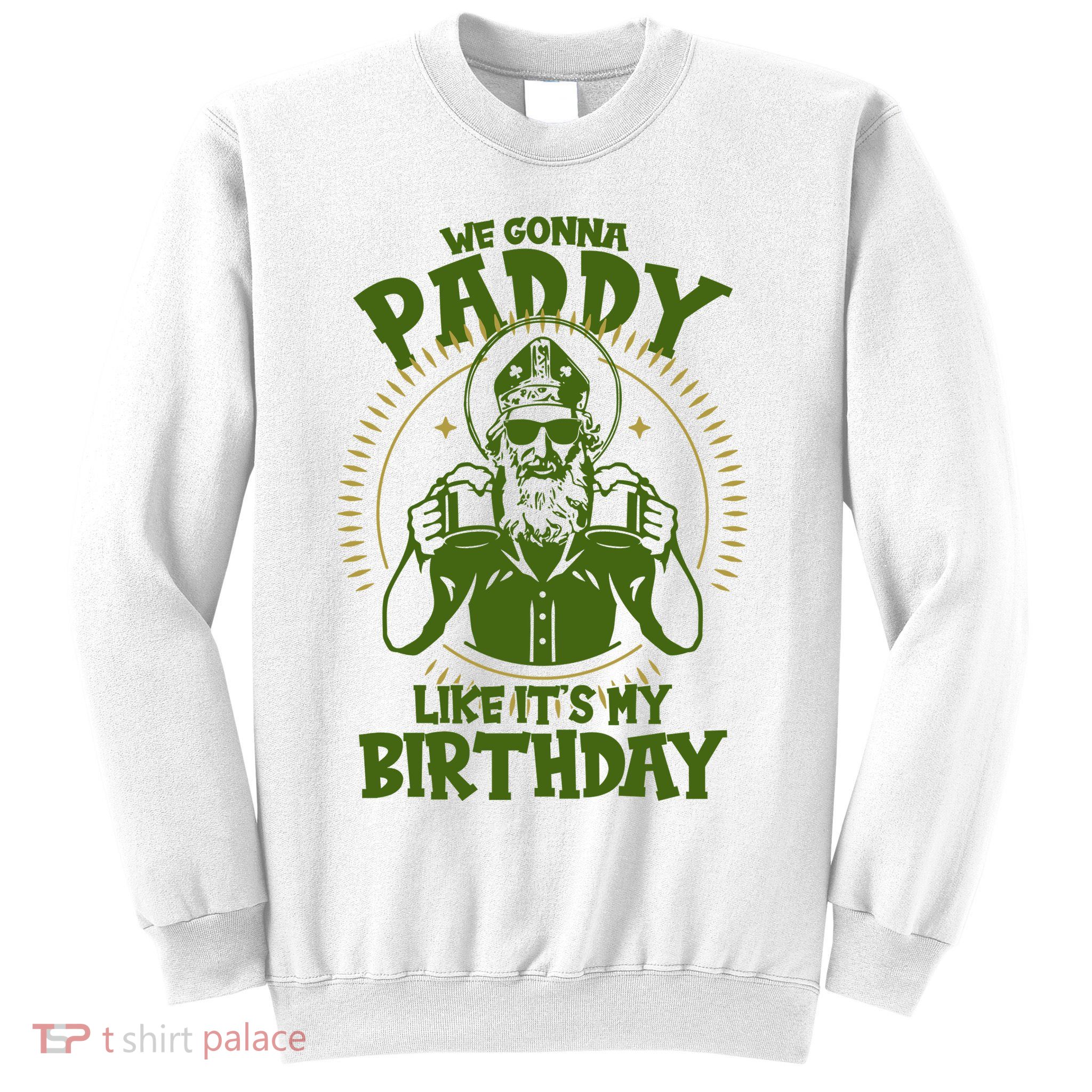 St Patricks Day We Gonna Paddy Like Its My Birthday Sweatshirt