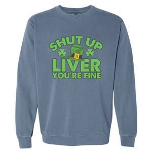 St Pattys Day Shut Up Liver You're Fine Gift Garment-Dyed Sweatshirt