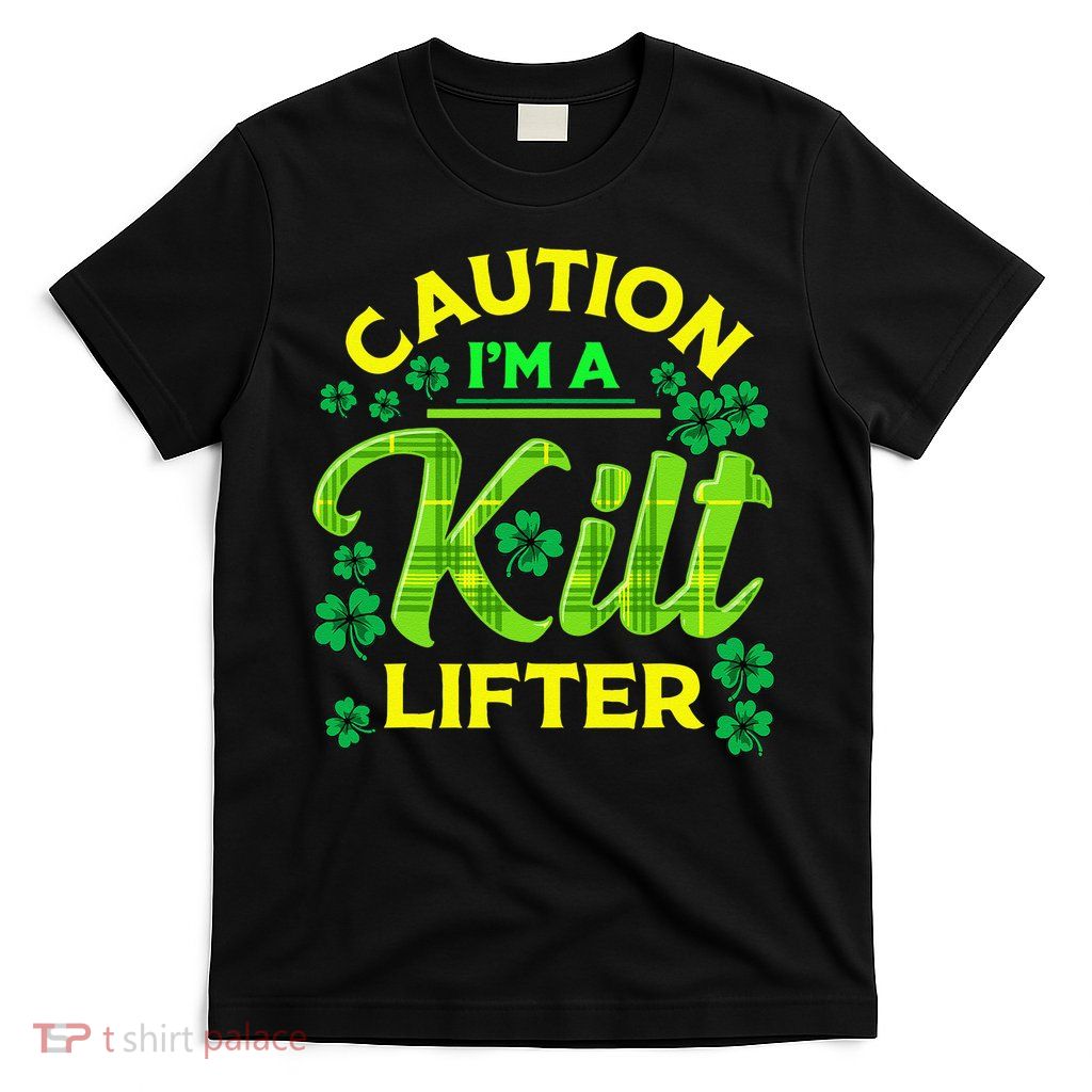 St Patrick's Day Caution I'm A Kilt Lifter T-Shirt