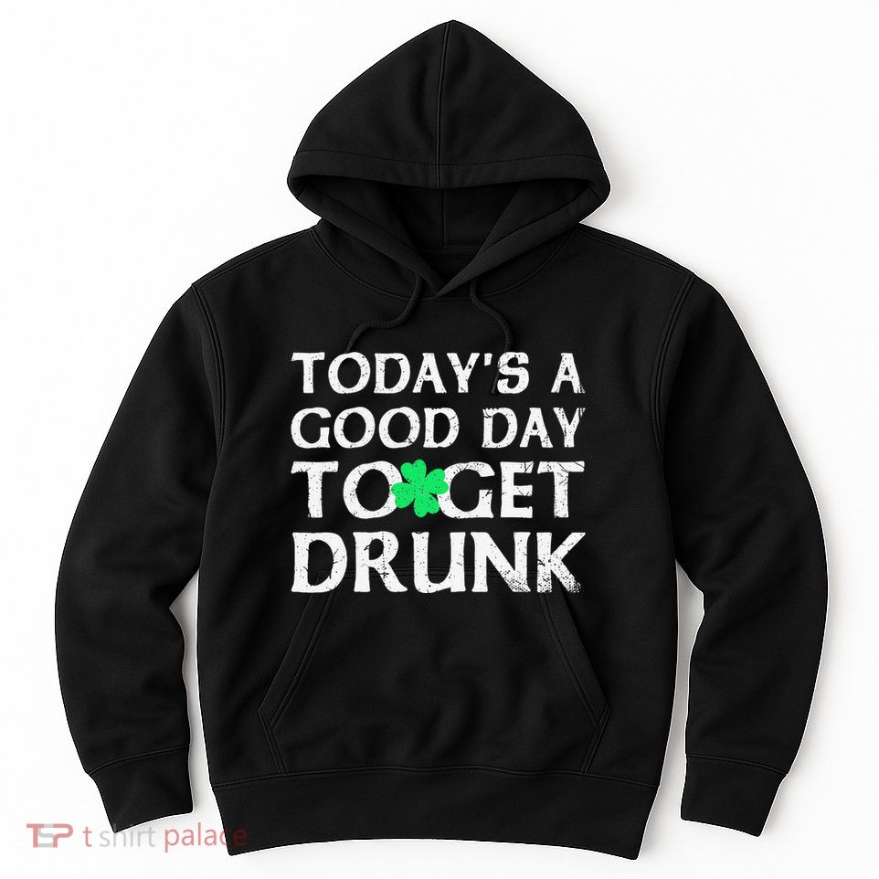 St Patrick's Dayoday's A Good Dayo Get Drunk Hoodie