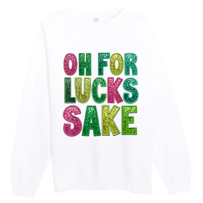 St. PatrickS Funny Oh For Lucks Sake Clover Printed Premium Crewneck Sweatshirt